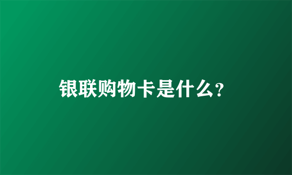 银联购物卡是什么？