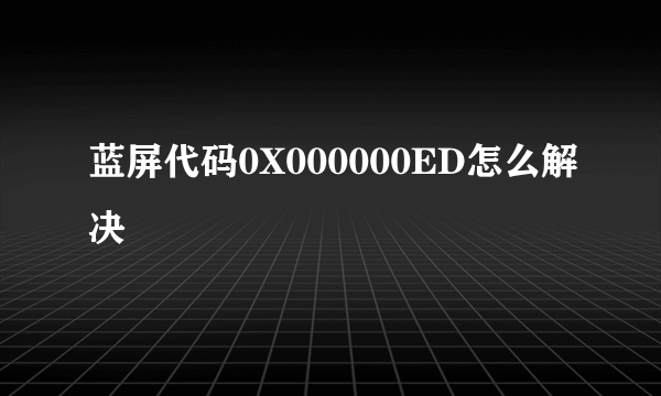 蓝屏代码0X000000ED怎么解决