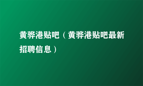 黄骅港贴吧（黄骅港贴吧最新招聘信息）