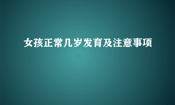 女孩正常几岁发育及注意事项