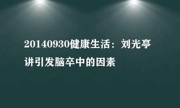 20140930健康生活：刘光亭讲引发脑卒中的因素