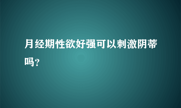 月经期性欲好强可以刺激阴蒂吗？