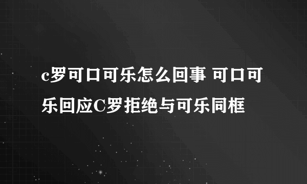 c罗可口可乐怎么回事 可口可乐回应C罗拒绝与可乐同框