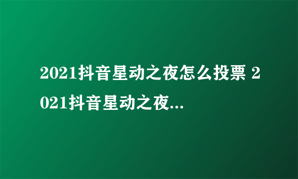 2021抖音星动之夜怎么投票 2021抖音星动之夜投票方法