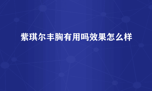 紫琪尔丰胸有用吗效果怎么样