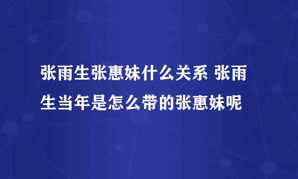 张雨生张惠妹什么关系 张雨生当年是怎么带的张惠妹呢