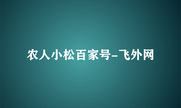 农人小松百家号-飞外网