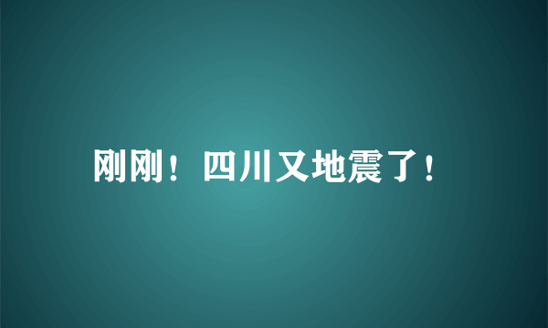 刚刚！四川又地震了！