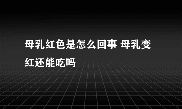 母乳红色是怎么回事 母乳变红还能吃吗