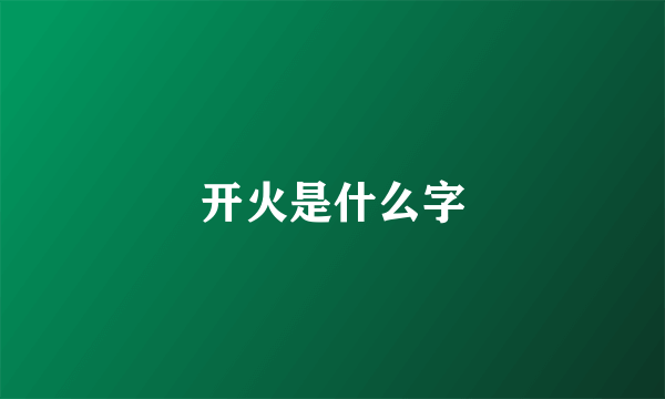 开火是什么字