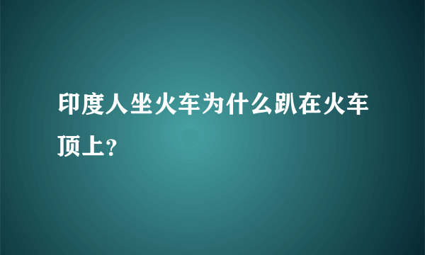 印度人坐火车为什么趴在火车顶上？