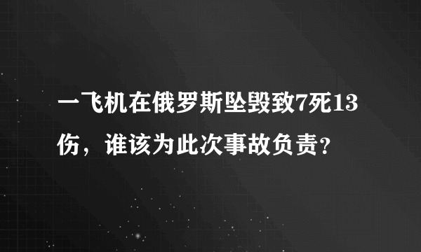 一飞机在俄罗斯坠毁致7死13伤，谁该为此次事故负责？