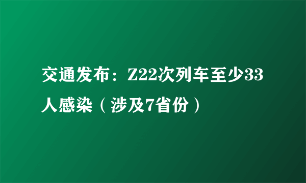 交通发布：Z22次列车至少33人感染（涉及7省份）