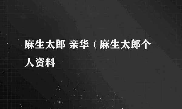 麻生太郎 亲华（麻生太郎个人资料