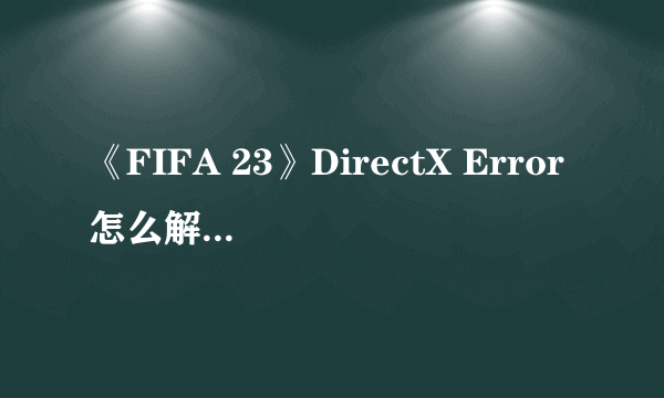 《FIFA 23》DirectX Error怎么解决？DirectX Error解决方法介绍