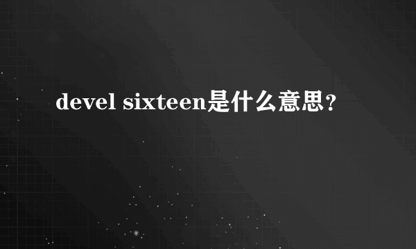 devel sixteen是什么意思？