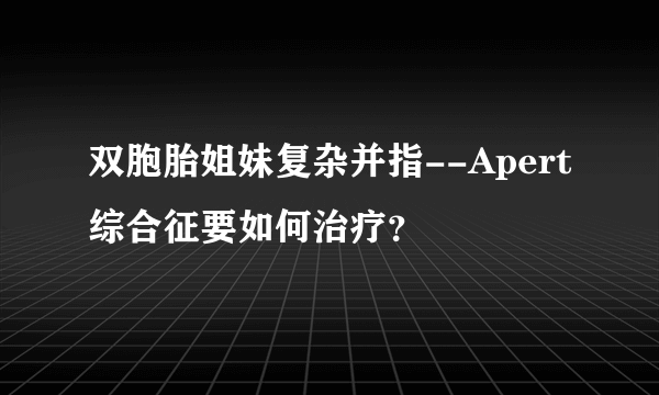 双胞胎姐妹复杂并指--Apert综合征要如何治疗？