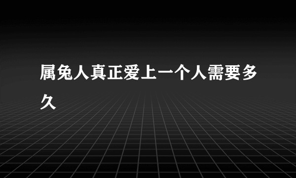 属兔人真正爱上一个人需要多久