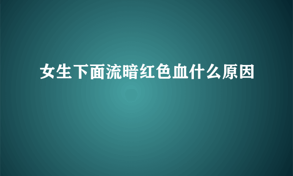 女生下面流暗红色血什么原因