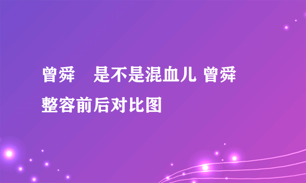 曾舜晞是不是混血儿 曾舜晞整容前后对比图