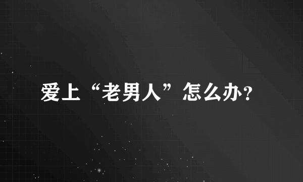 爱上“老男人”怎么办？