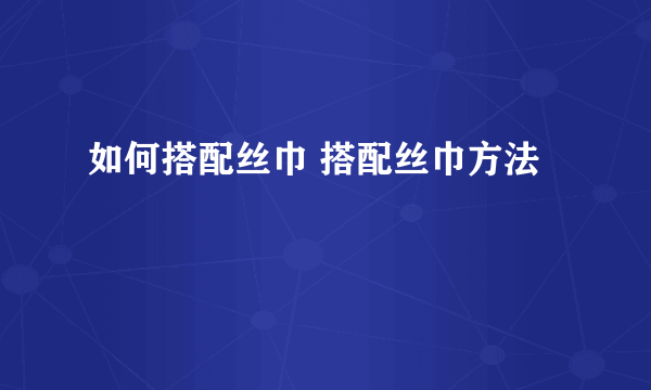 如何搭配丝巾 搭配丝巾方法