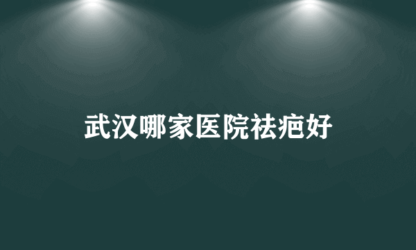 武汉哪家医院祛疤好