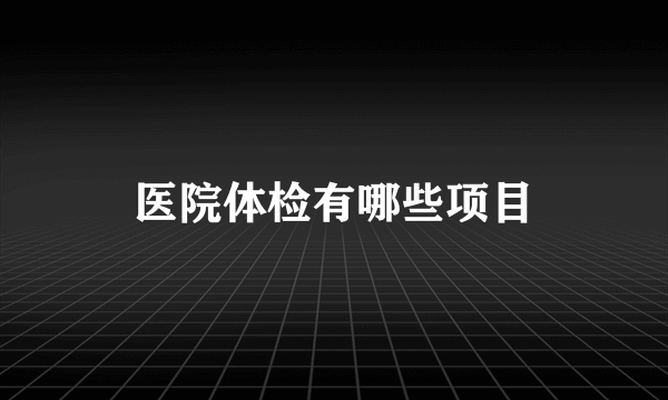 医院体检有哪些项目