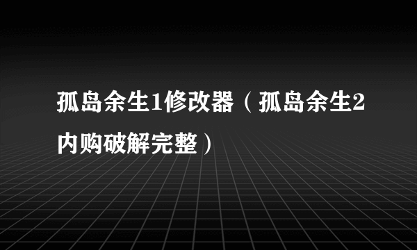 孤岛余生1修改器（孤岛余生2内购破解完整）