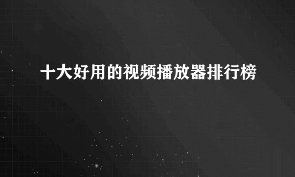 十大好用的视频播放器排行榜