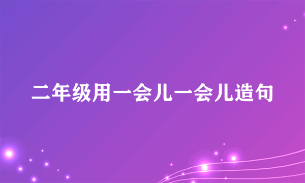 二年级用一会儿一会儿造句