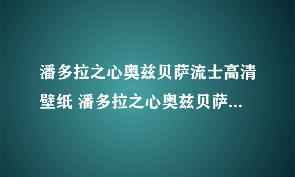 潘多拉之心奥兹贝萨流士高清壁纸 潘多拉之心奥兹贝萨流士图片大全