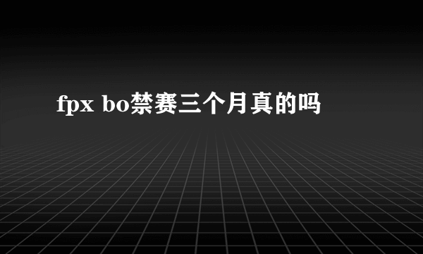 fpx bo禁赛三个月真的吗