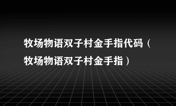 牧场物语双子村金手指代码（牧场物语双子村金手指）