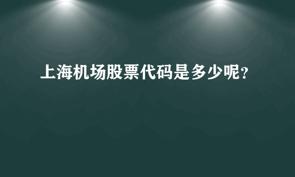 上海机场股票代码是多少呢？