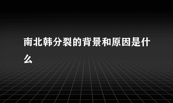 南北韩分裂的背景和原因是什么