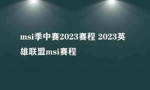 msi季中赛2023赛程 2023英雄联盟msi赛程