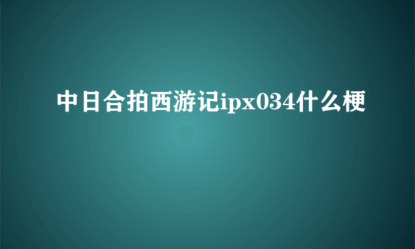 中日合拍西游记ipx034什么梗