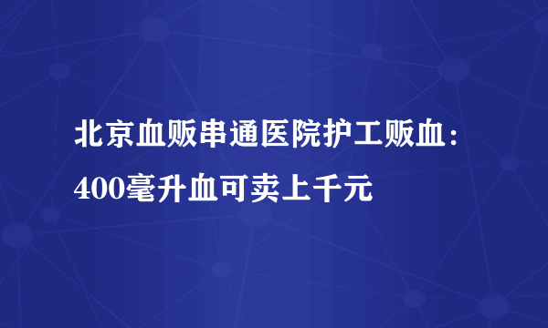 北京血贩串通医院护工贩血：400毫升血可卖上千元