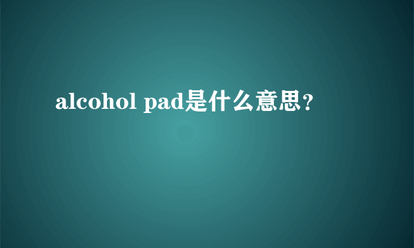 alcohol pad是什么意思？