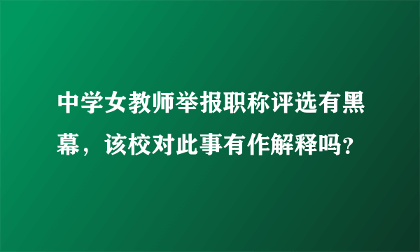 中学女教师举报职称评选有黑幕，该校对此事有作解释吗？