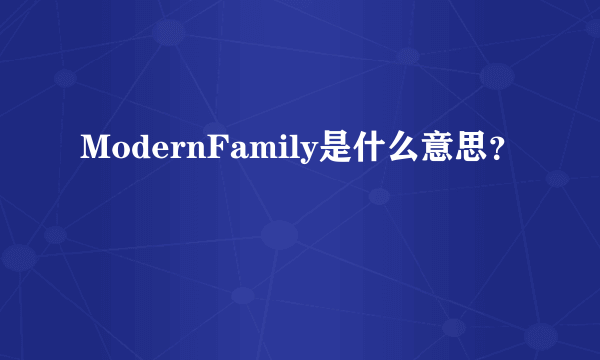 ModernFamily是什么意思？