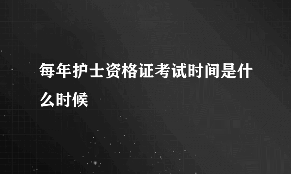 每年护士资格证考试时间是什么时候