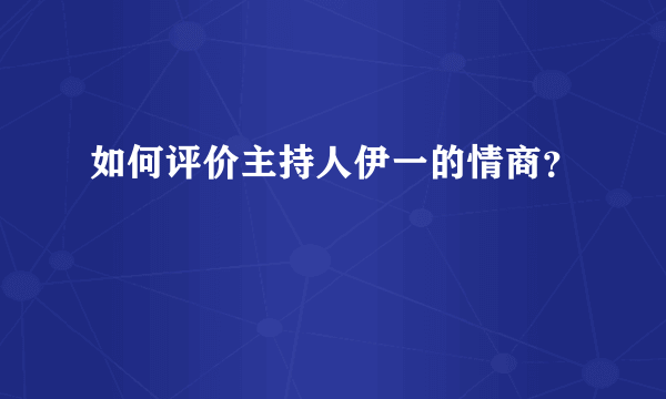 如何评价主持人伊一的情商？