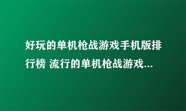 好玩的单机枪战游戏手机版排行榜 流行的单机枪战游戏合集2023