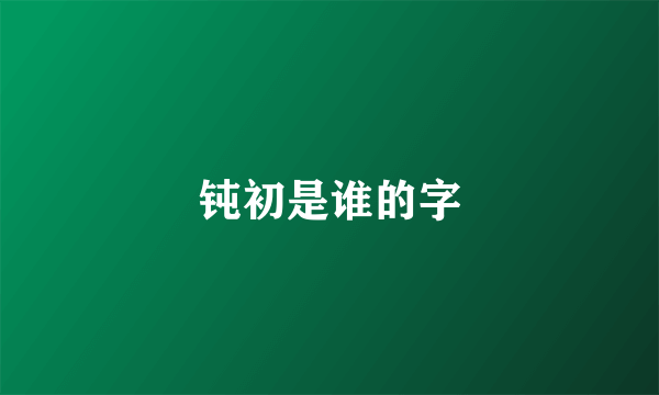 钝初是谁的字