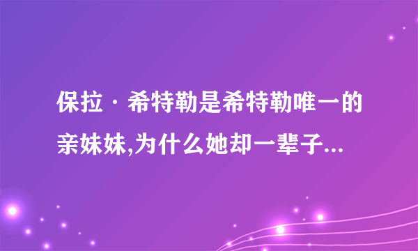 保拉·希特勒是希特勒唯一的亲妹妹,为什么她却一辈子没结过婚？