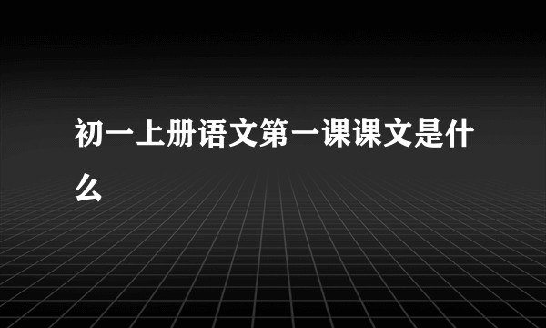 初一上册语文第一课课文是什么