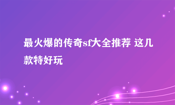 最火爆的传奇sf大全推荐 这几款特好玩