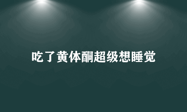 吃了黄体酮超级想睡觉